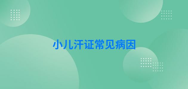 小儿汗证常见病因