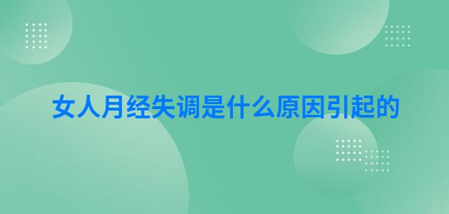 女人月经失调是什么原因引起的