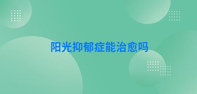 阳光抑郁症能治愈吗